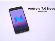 Danh sách các thiết bị sắp được cập nhật Android 7.0 Nougat