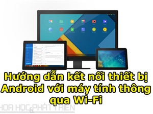 Hướng dẫn kết nối thiết bị Android với máy tính thông qua Wi-Fi